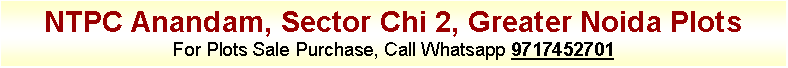 Text Box: NTPC Anandam, Sector Chi 2, Greater Noida PlotsFor Plots Sale Purchase, Call Whatsapp 9717452701