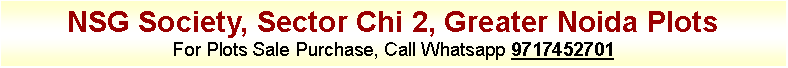 Text Box: NSG Society, Sector Chi 2, Greater Noida PlotsFor Plots Sale Purchase, Call Whatsapp 9717452701