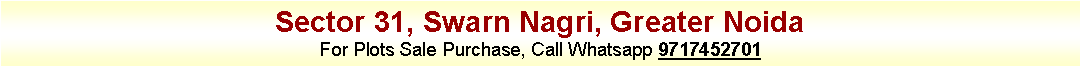 Text Box: Sector 31, Swarn Nagri, Greater NoidaFor Plots Sale Purchase, Call Whatsapp 9717452701