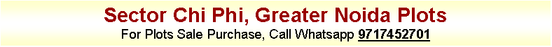 Text Box: Sector Chi Phi, Greater Noida Plots
For Plots Sale Purchase, Call Whatsapp 9717452701