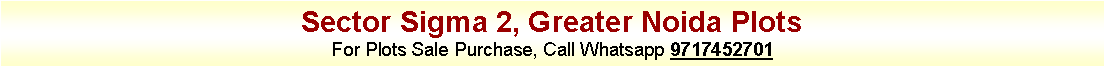 Text Box: Sector Sigma 2, Greater Noida PlotsFor Plots Sale Purchase, Call Whatsapp 9717452701